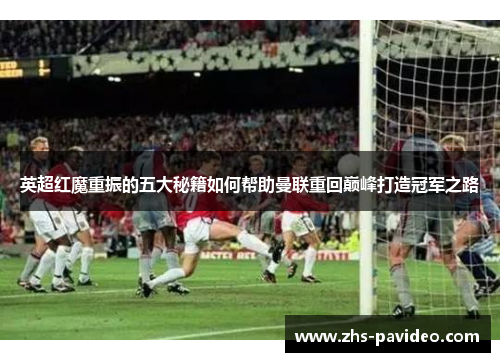 英超红魔重振的五大秘籍如何帮助曼联重回巅峰打造冠军之路