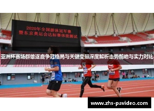 亚洲杯赛场群雄逐鹿争冠格局与关键变量深度解析走势前瞻与实力对比