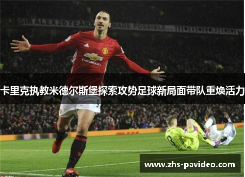 卡里克执教米德尔斯堡探索攻势足球新局面带队重焕活力