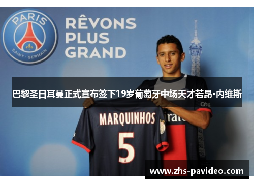 巴黎圣日耳曼正式宣布签下19岁葡萄牙中场天才若昂·内维斯
