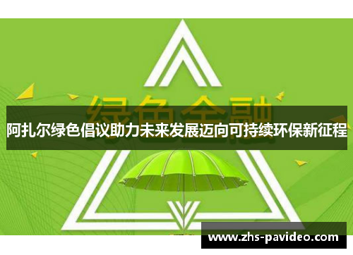 阿扎尔绿色倡议助力未来发展迈向可持续环保新征程