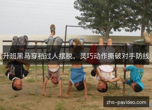升班黑马穿裆过人摆脱，灵巧动作撕破对手防线